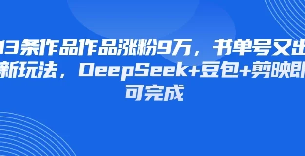 13条作品作品涨粉9万，书单号又出新玩法，DeepSeek+豆包+剪映即可完成