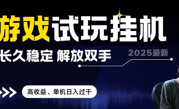 2025最新游戏试玩挂机，长久稳定，解放双手，高收益，单机日入过千 无上限