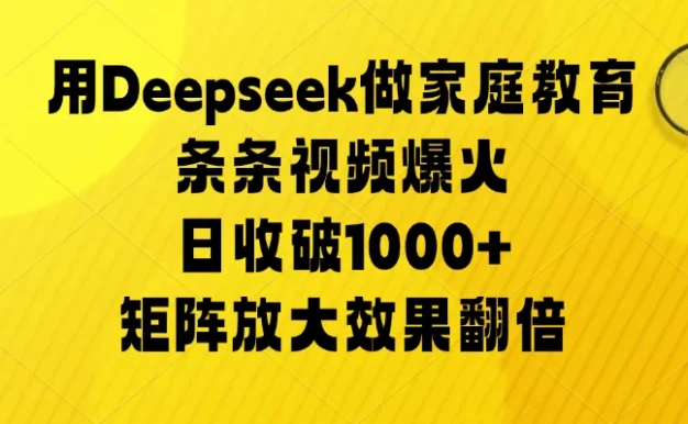 用Deepseek做家庭教育,条条视频爆火,矩阵放大效果翻倍,日收破1000+