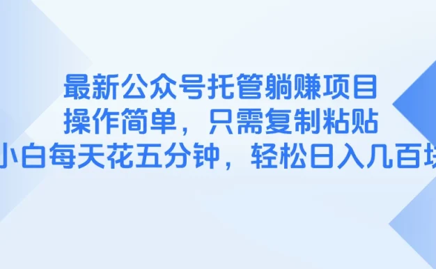 最新公众号托管躺赚项目,操作简单,只需复制粘贴,小白每天花五分钟,轻松日入几百块