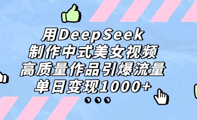 用DeepSeek制作中式美女视频，高质量作品引爆流量，单日变现1000+