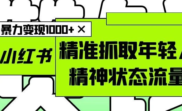 AI+小红书图文,精准抓取年轻人精神状态流量,单日暴力变现1000+