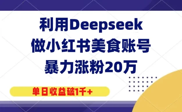 利用Deepseek做小红书美食账号，暴力涨粉20万，单日收益破1千+