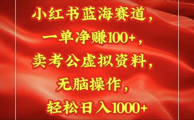小红书蓝海赛道一单净赚100+卖考公虚拟资料:无脑操作,轻松日入1000+