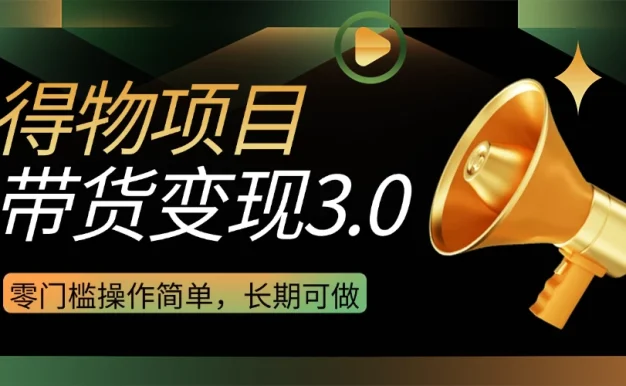 得物3.0视频带货变现项目,零门槛操作简单,小白也能日入300+,长期可做