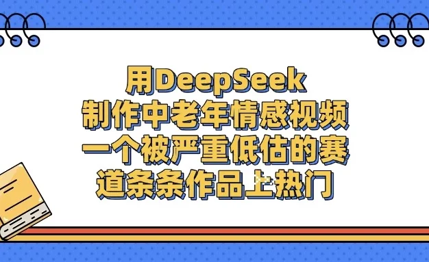 用DeepSeek制作中老年情感视频,一个被严重低估的赛道,条条作品上热门