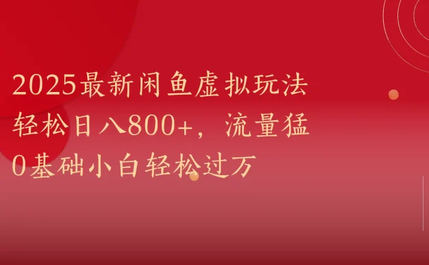2025最新闲鱼虚拟玩法轻松日八800+,流量猛0基础小白轻松过万