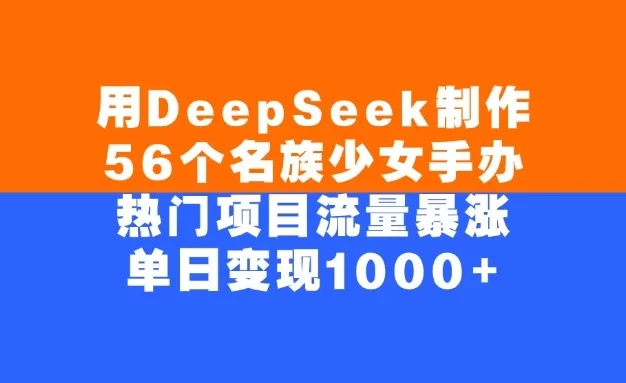 用DeepSeek制作56个名族少女手办，热门项目流量暴涨，单日变现1000+