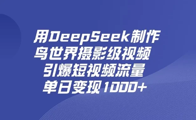 用DeepSeek制作鸟世界摄影级视频，引爆短视频流量，单日变现1000+