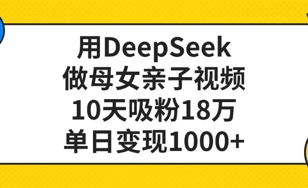 用DeepSeek做母女亲子视频，10天吸粉18万，单日变现1000+