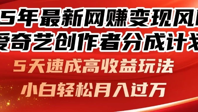 25年最新网赚变现风口!爱奇艺创作者分成计划,5天速成高收益玩法,小白轻松月入过万!