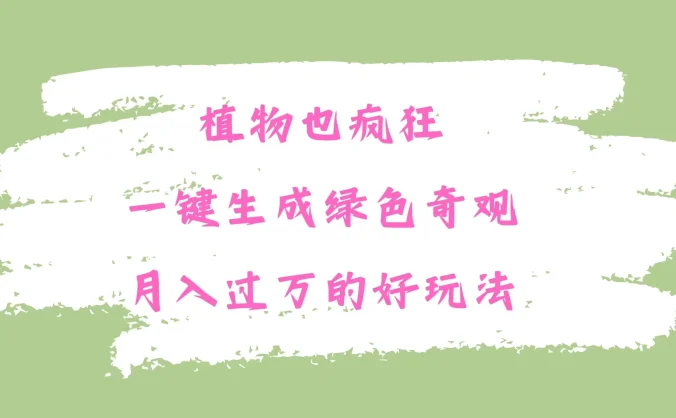 植物也疯狂，一键生成绿色奇观，月入过万的最新玩法