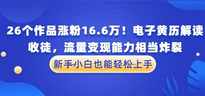 26个作品涨粉16.6万！电子黄历解读，收徒，流量变现能力相当炸裂，新手小白也能轻松上手