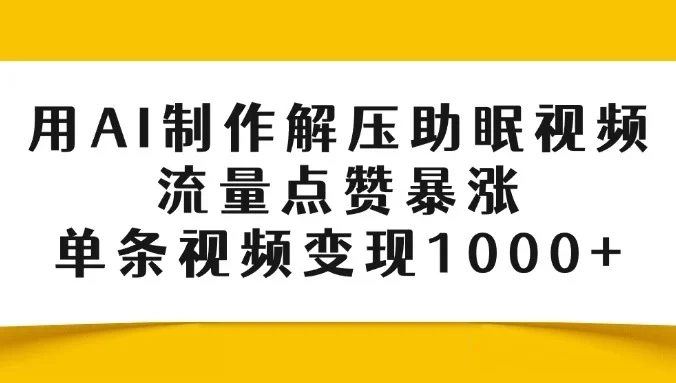用AI制作解压助眠视频,流量点赞暴涨,单条视频变现1000+