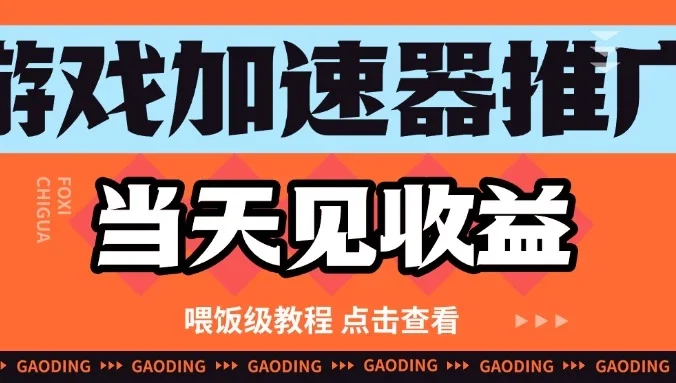游戏加速器推广项目当天见收益，纯干货喂饭级教程分享