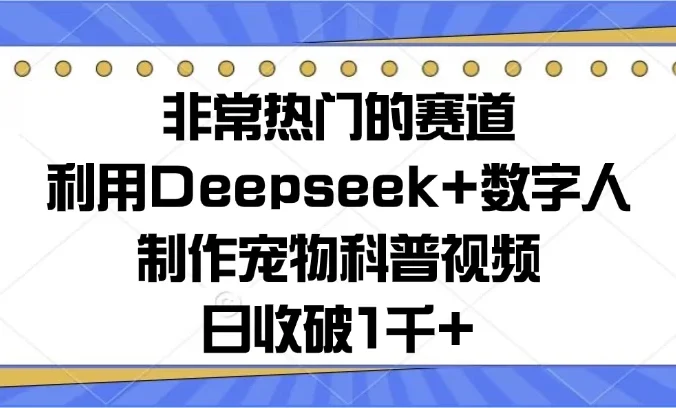 非常热门的赛道，利用Deepseek+数字人制作宠物科普视频，日收破1千+