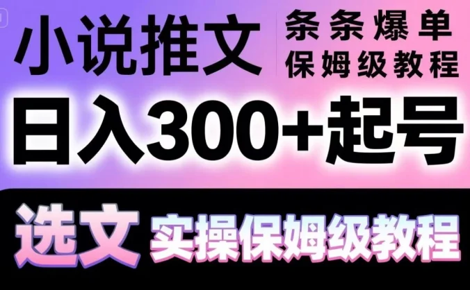 小说推文条条爆单，日入300+起号，选文，实操保姆级教程