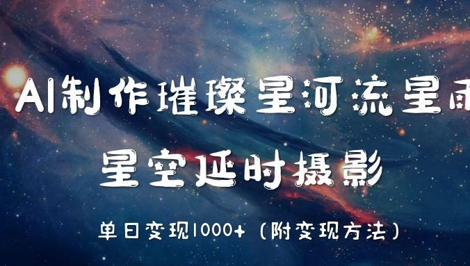 AI制作璀璨星河流星雨,星空延时摄影,单日变现1000+