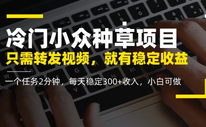 冷门小众种草项目，只需转发视频，每天就有稳定收益，无门槛，每天稳定300+收入，小白可做