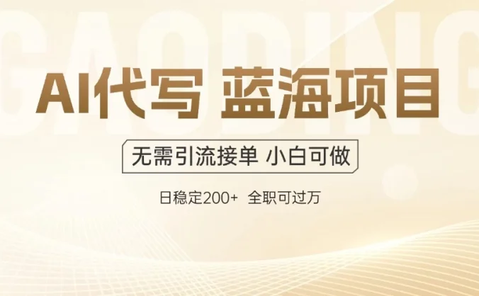 AI代写，无需引流接单，低门槛高收入，日入200以上