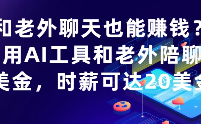 和老外聊天也能赚钱?利用AI工具和老外陪聊赚美金,时薪可达20美金