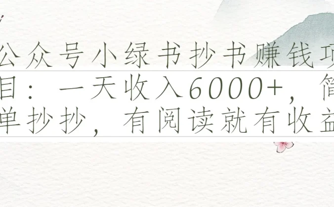 公众号小绿书抄书赚钱项目:一天收入6000+,简单抄抄,有阅读就有收益