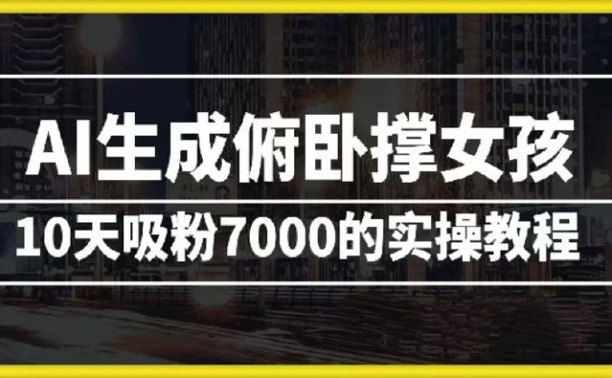AI生成俯卧撑女孩，10天吸粉7000的实操教程，涨粉轻轻松松