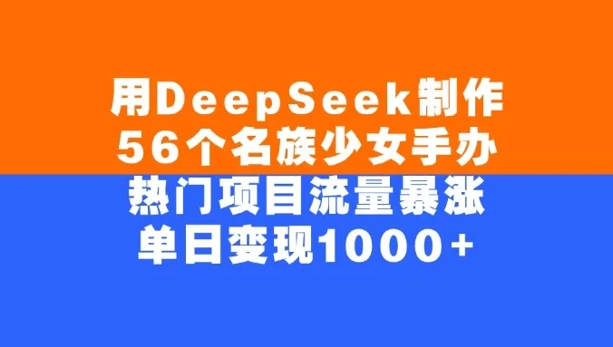 用DeepSeek制作56个名族少女手办,热门项目流量暴涨,单日变现1000+
