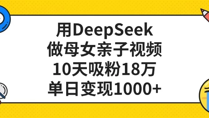 用DeepSeek做母女亲子视频,10天吸粉18万,单日变现1000+