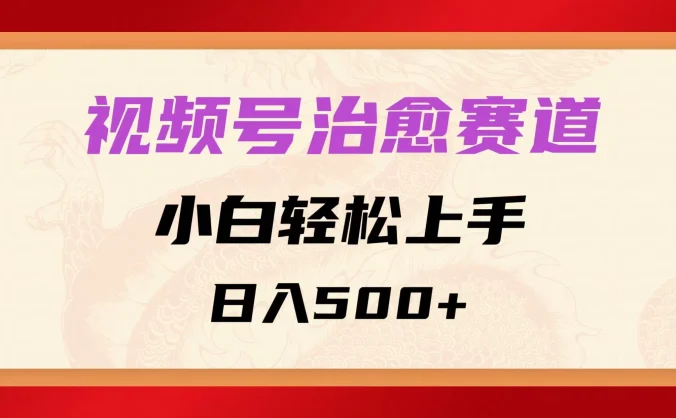 视频号治愈赛道，小白轻松上手，日入500+