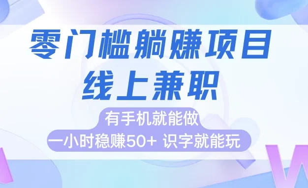 零门槛躺赚项目,线上兼职,有手机就能做一小时稳赚50+,识字就能玩