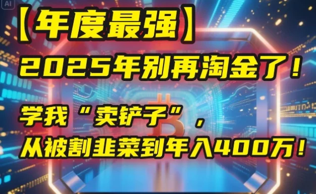 【年度最强】2025年别再淘金了!学我“卖铲子”,从被割韭菜到年入400万!
