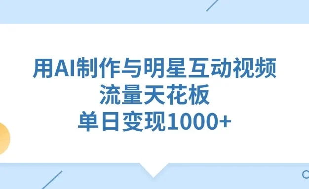 用AI制作与明星互动视频,流量天花板,单日变现1000+