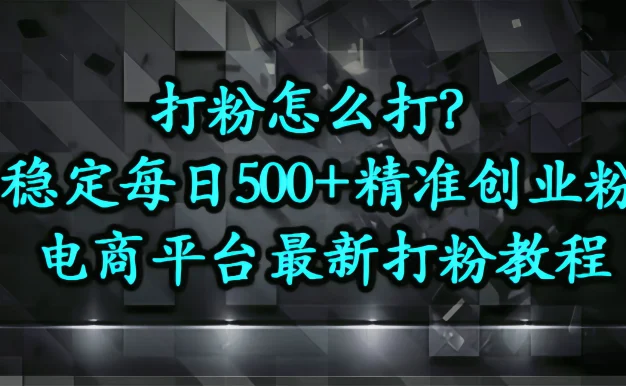 打粉怎么打？电商平台打精准创业粉，稳定每日500+