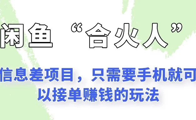 闲鱼“合火人”玩法,一个只需要手机就能赚钱的小项目