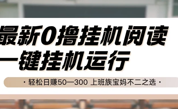最新0撸挂机阅读，无需任何操作，一键挂机运行，轻松日赚50—300，上班族宝妈不二之选