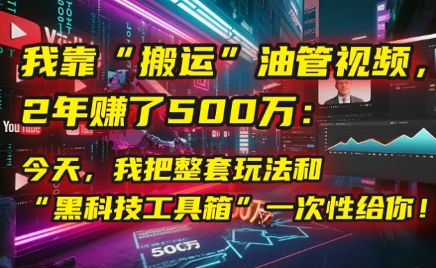 🤫 我靠“搬运”油管视频，2年赚了500万：今天，我把整套玩法和“黑科技工具箱”一次性给你！💰