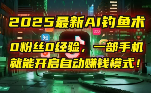 😈 2025最新AI钓鱼术：0粉丝0经验，一部手机就能开启自动赚钱模式！
