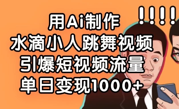 用Ai制作水滴小人跳舞视频,引爆短视频流量,单日变现1000+