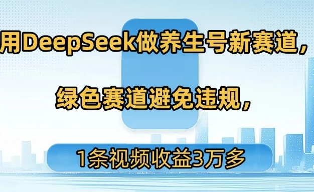 用DeepSeek做养生号新赛道，绿色赛道避免违规，1条视频收益3万多