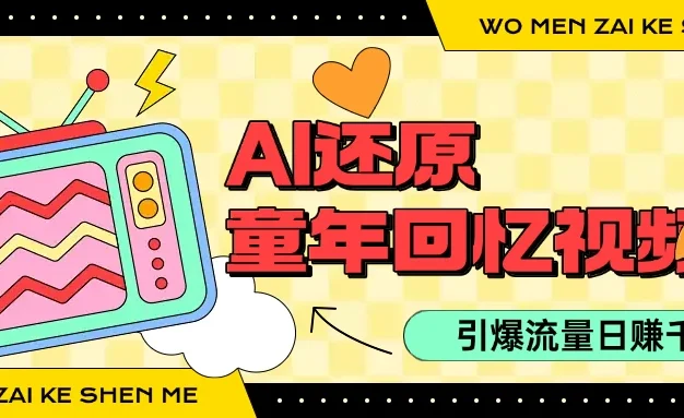 利用Ai制作童年回忆视频,真实还原引爆流量,单日变现1000+