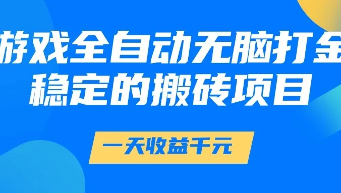 游戏全自动无脑打金，一天收益1000+，稳定的搬砖项目