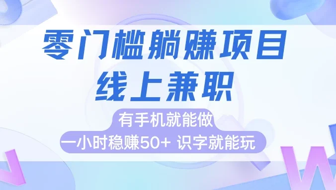 零门槛躺赚项目，线上兼职，有手机就能做一小时稳赚50+,识字就能玩