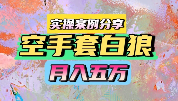 空手套白狼,月入五万,实操案例分享