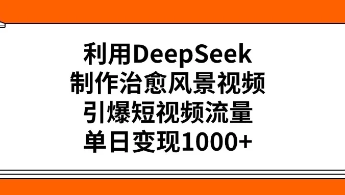 利用DeepSeek制作治愈风景视频,引爆短视频流量,单日变现1000+
