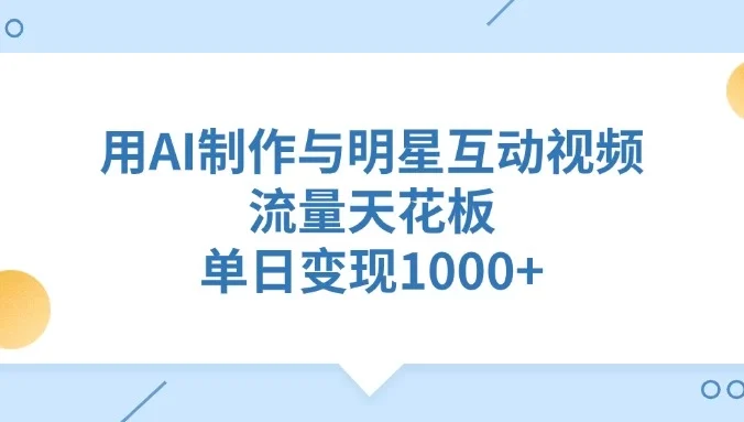 用AI制作与明星互动视频,流量天花板,单日变现1000+