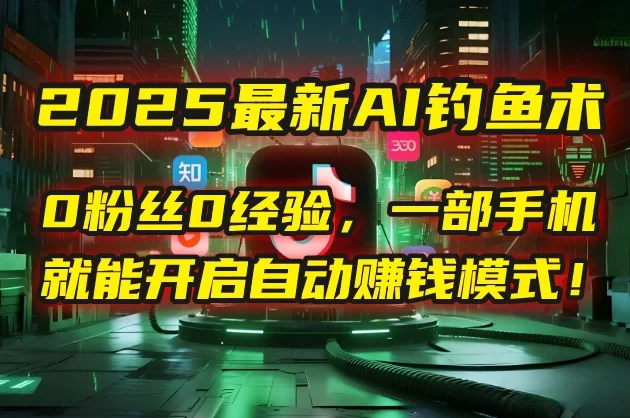 😈 2025最新AI钓鱼术：0粉丝0经验，一部手机就能开启自动赚钱模式！