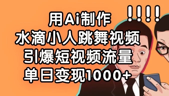 用Ai制作水滴小人跳舞视频,引爆短视频流量,单日变现1000+