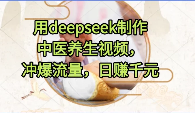 用deepseek制作中医养生视频,冲爆流量,日赚千元