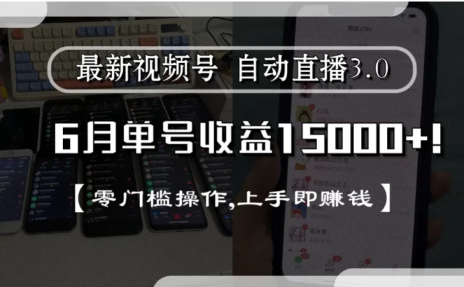 最新视频号自动直播3.0, 6月单号收益15000+, 零门槛操作,上手即赚钱